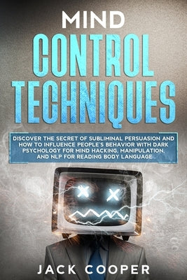 Mind Control Techniques: Discover the Secret of Subliminal Persuasion and How to Influence People's Behavior with Dark Psychology for Mind Hack by Cooper, Jack