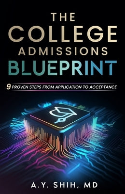 The College Admissions Blueprint: 9 Proven Steps from Application to Acceptance by Shih, A. Y.