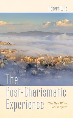 The Post-Charismatic Experience by Wild, Robert