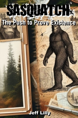 Sasquatch: The Push to Prove Existence by Lilly, Jeff