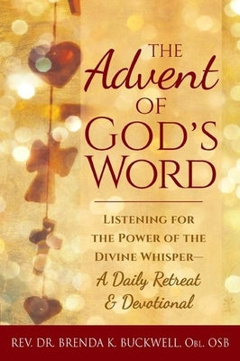 The Advent of God's Word: Listening for the Power of the Divine Whisper--A Daily Retreat and Devotional by Buckwell, Brenda K.