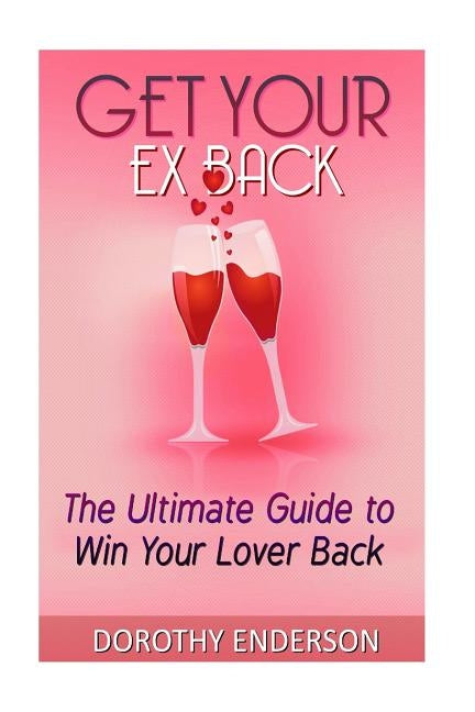 Get Your Ex Back: The Ultimate Guide to Win Your Lover Back by Enderson, Dorothy