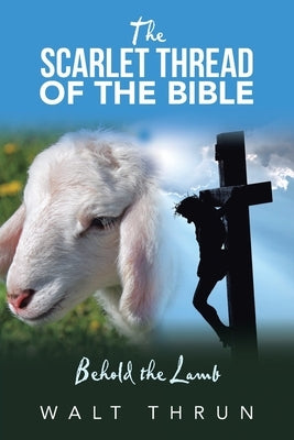 The Scarlet Thread of the Bible: Behold the Lamb by Thrun, Walt