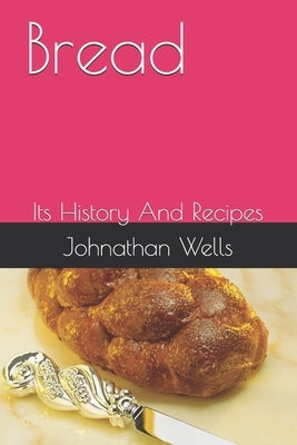 Bread: Its History And Recipes by Wells, Johnathan
