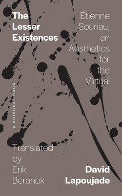 The Lesser Existences: Étienne Souriau, an Aesthetics for the Virtual by Lapoujade, David