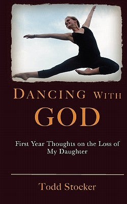 Dancing With God: First Year Thoughts on the Loss of My Daughter by Stocker, Todd