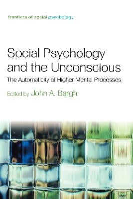 Social Psychology and the Unconscious: The Automaticity of Higher Mental Processes by Bargh, John A.