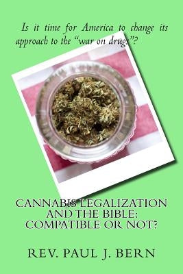 Cannabis Legalization and the Bible: Compatible Or Not? by Bern, Paul J.