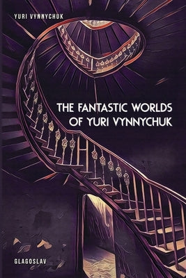 The Fantastic Worlds of Yuri Vynnychuk by Vynnychuk, Yuri