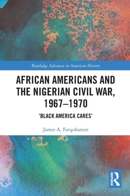 African Americans and the Nigerian Civil War, 1967-1970: 'Black America Cares' by Farquharson, James A.