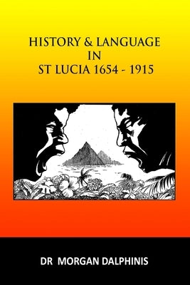 History and Language in St Lucia 1654-1915 by Dalphinis, Morgan
