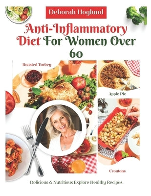 Anti-Inflammatory Diet for Women Over 60: 210+ Quick, Easy, Tasty & Science-Backed Recipes To Soothe Inflammation, Boost Immunity, Relieve Chronic Pai by Hoglund, Deborah