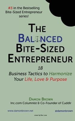 The Balanced Bite-Sized Entrepreneur: 18 Business Tactics to Harmonize Your Life, Love & Purpose by Brown, Damon
