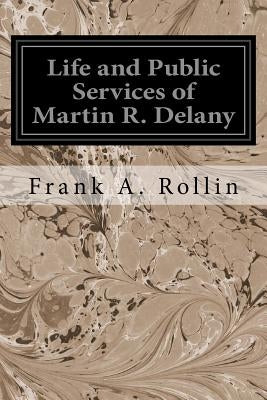 Life and Public Services of Martin R. Delany by Rollin, Frank A.