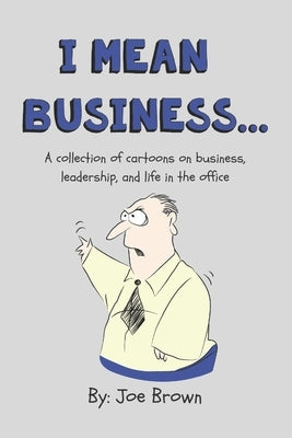 I mean business...: A collection of cartoons on business, leadership, and life in the office. by Brown, Joe