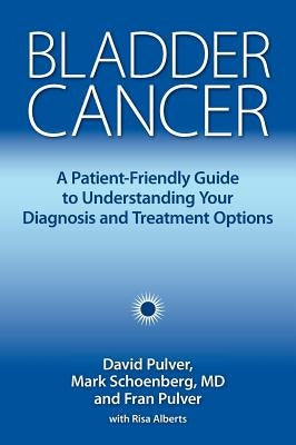 Bladder Cancer: A Patient-Friendly Guide to Understanding Your Diagnosis and Treatment Options by Pulver, David