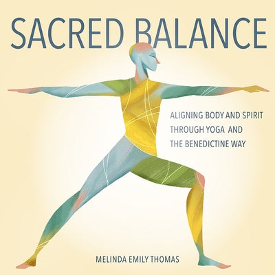 Sacred Balance: Aligning Body and Spirit through Yoga and the Benedictine Way by Thomas, Melinda Emily