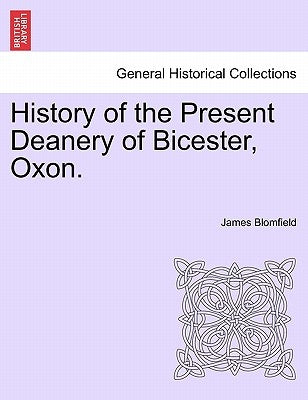 History of the Present Deanery of Bicester, Oxon. by Blomfield, James