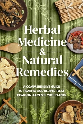 Herbal Medicine & Natural Remedies: A Comprehensive Guide to Healing and Recipes Treat Common Ailments with Plants by Winter, Leo