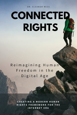 Connected Rights: Reimagining Human Freedom in the Digital Age by Rees, Eleanor