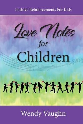 Love Notes For Children: Positive Reinforcements For Kids by Vaughn, Wendy
