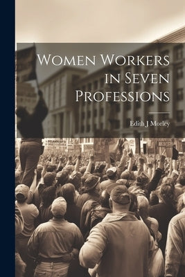 Women Workers in Seven Professions by Morley, Edith J.