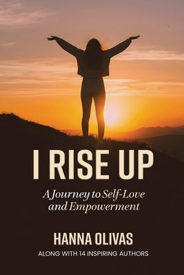 I Rise Up: A Journey to Self-Love and Empowerment by Olivas, Hanna