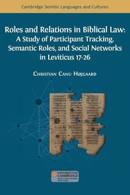 Roles and Relations in Biblical Law: A Study of Participant Tracking, Semantic Roles, and Social Networks in Leviticus 17-26 by H?jgaard, Christian Canu