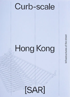Curb-Scale Hong Kong: Narratives of Infrastructure by Devabhaktuni, Sony