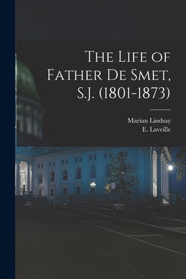 The Life of Father de Smet, S.J. (1801-1873) by Laveille, E.