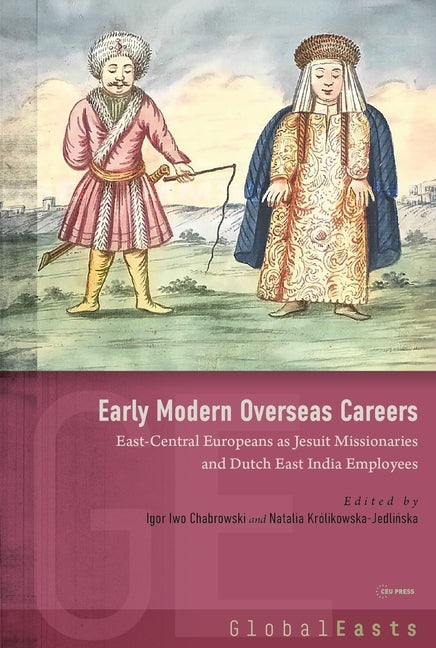 Early Modern Overseas Careers: East-Central Europeans as Jesuit Missionaries and Dutch East India Employees by Chabrowski, Igor Iwo