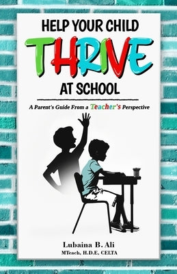 Help Your Child Thrive at School: A Parent's Guide From a Teacher's Perspective by Ali, Lubaina