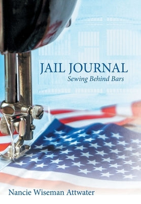 Jail Journal: Sewing Behind Bars by Attwater, Nancie Wiseman