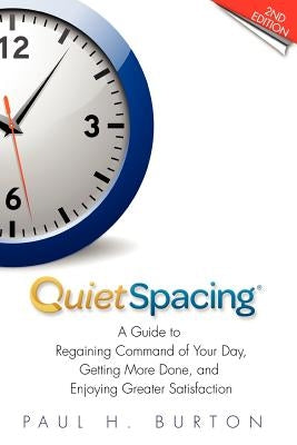 QuietSpacing - Second Edition: A Guide to Regaining Command of Your Day, Getting More Done and Enjoying Greater Satisfaction by Burton, Paul H.