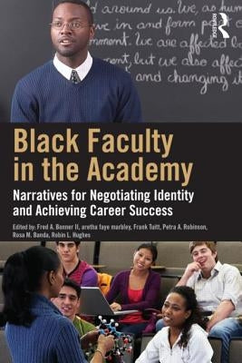 Black Faculty in the Academy: Narratives for Negotiating Identity and Achieving Career Success by Bonner, Fred A., II