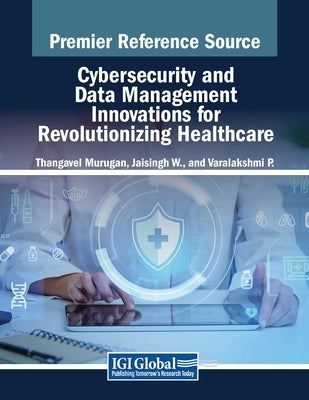 Cybersecurity and Data Management Innovations for Revolutionizing Healthcare by Murugan, Thangavel