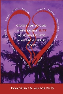 Gratitude to God When Family Rips Your Heart into a Million Little Pieces by N. Asafor, Evangeline