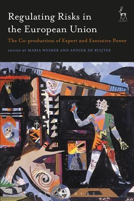 Regulating Risks in the European Union: The Co-production of Expert and Executive Power by Weimer, Maria