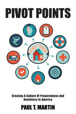 Pivot Points: Creating A Culture Of Preparedness And Resiliency In America by Martin, Paul T.