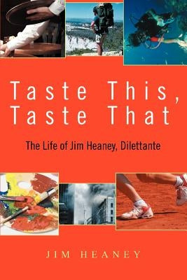 Taste This, Taste That: The Life of Jim Heaney, Dilettante by Heaney, Jim