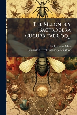 The Melon fly [Bactrocera Cucurbitae Coq.] by Back, Ernest Adna 1886- [From Old Catal