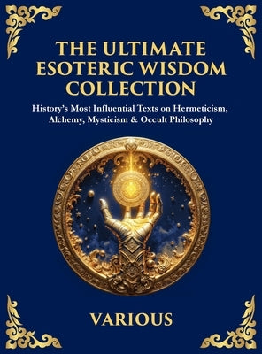 The Ultimate Esoteric Wisdom Collection: History's Most Influential Texts on Hermeticism, Alchemy, Mysticism & Occult Philosophy (Large Print Deluxe H by Trismegistus, Hermes