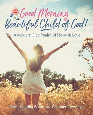 Good Morning Beautiful Child of God: A Modern Day Psalm of Hope & Love by Castillo White, Diane