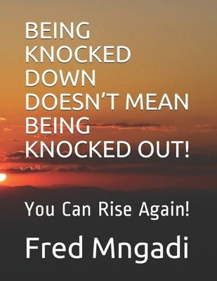 Being Knocked Down Doesn't Mean Being Knocked Out!: You Can Rise Again! by Mngadi, Fred