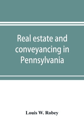 Real estate and conveyancing in Pennsylvania: with forms, and decisions to date by W. Robey, Louis
