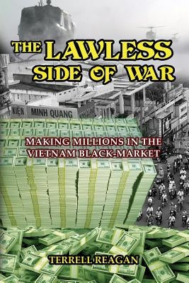 The Lawless Side of War: Making Millions on the Vietnam Black-Market - A Fictional Memoir by Reagan, Terrell