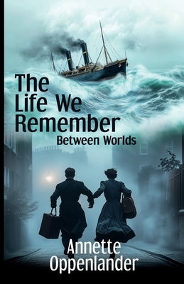 The Life We Remember: Between Worlds by Oppenlander, Annette