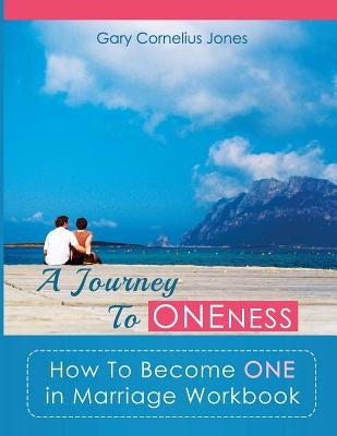 A Journey To Oneness: How To Become One in Marriage Workbook by Jones, Gary Cornelius