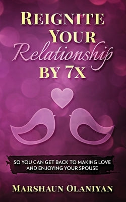 Reignite Your Relationship By 7x: So You Can Get Back to Making Love and Enjoying Your Spouse by Olaniyan, Marshaun