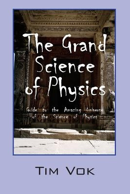 The Grand Science of Physics: Guide to the Amazing Universe of the Science of Physics by Vok, Tim